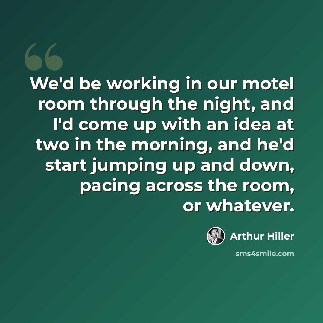“We'd be working in our motel room through the night, and I'd come up with an idea at two in the morning, and he'd start jumping up and down, pacing across the room, or whatever.” quote by Arthur Hiller