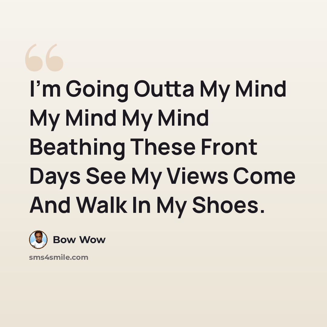 “I'm Going Outta My Mind My Mind My Mind Beathing These Front Days See My Views Come And Walk In My Shoes.” quote by Bow Wow