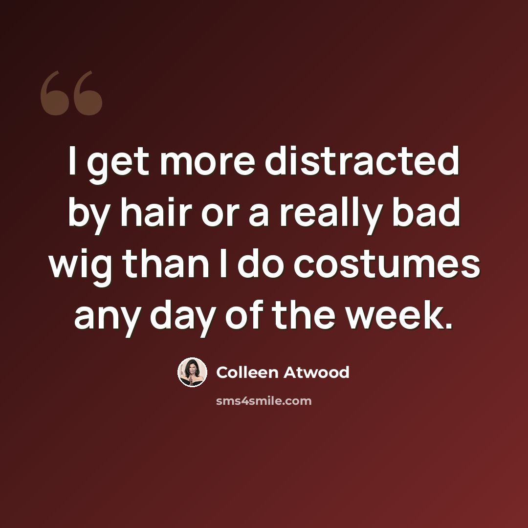 “I get more distracted by hair or a really bad wig than I do costumes any day of the week.” quote by Colleen Atwood