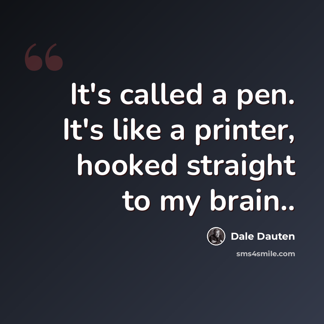 “It's called a pen. It's like a printer, hooked straight to my brain..” quote by Dale Dauten