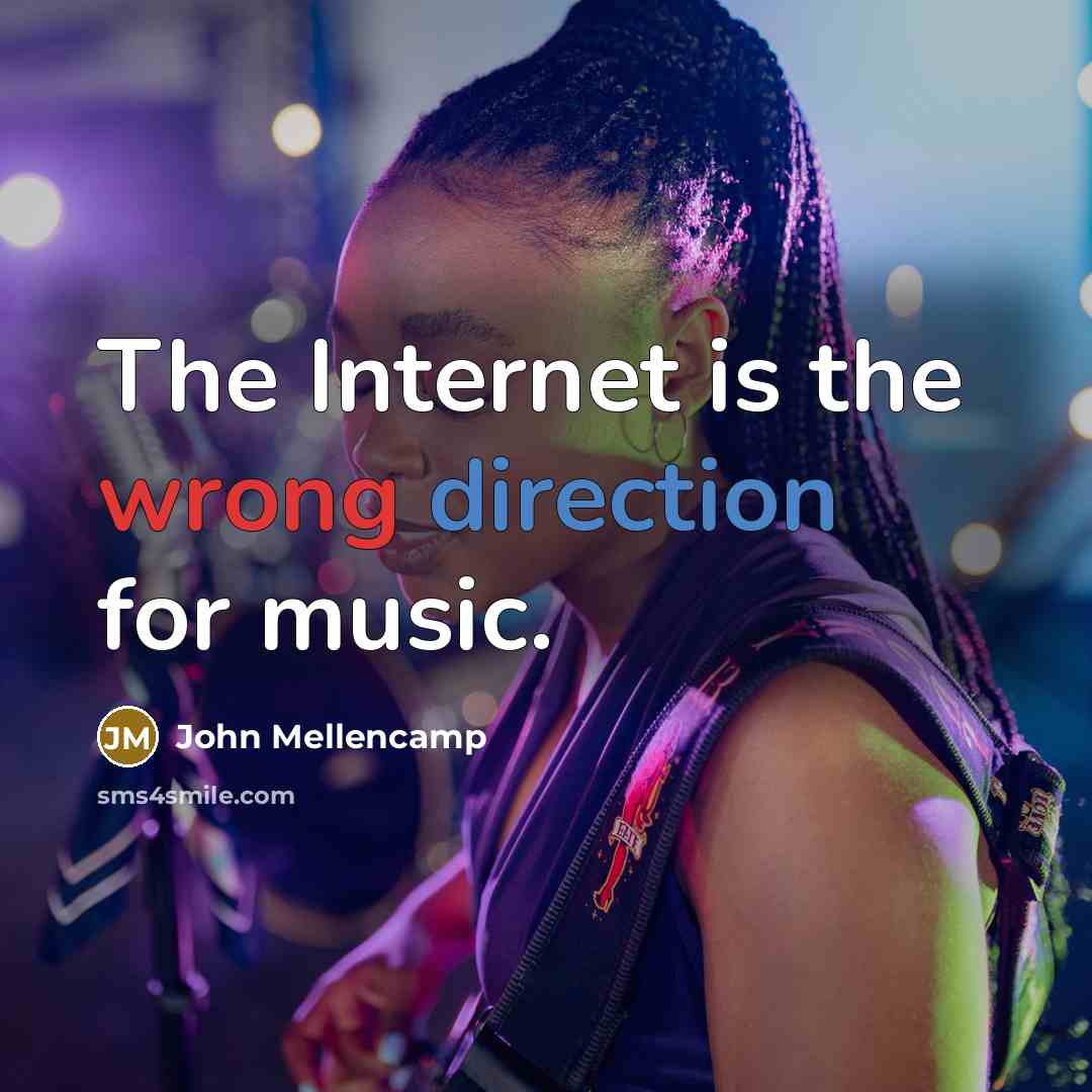 “The Internet is the wrong direction for music.” quote by John Mellencamp