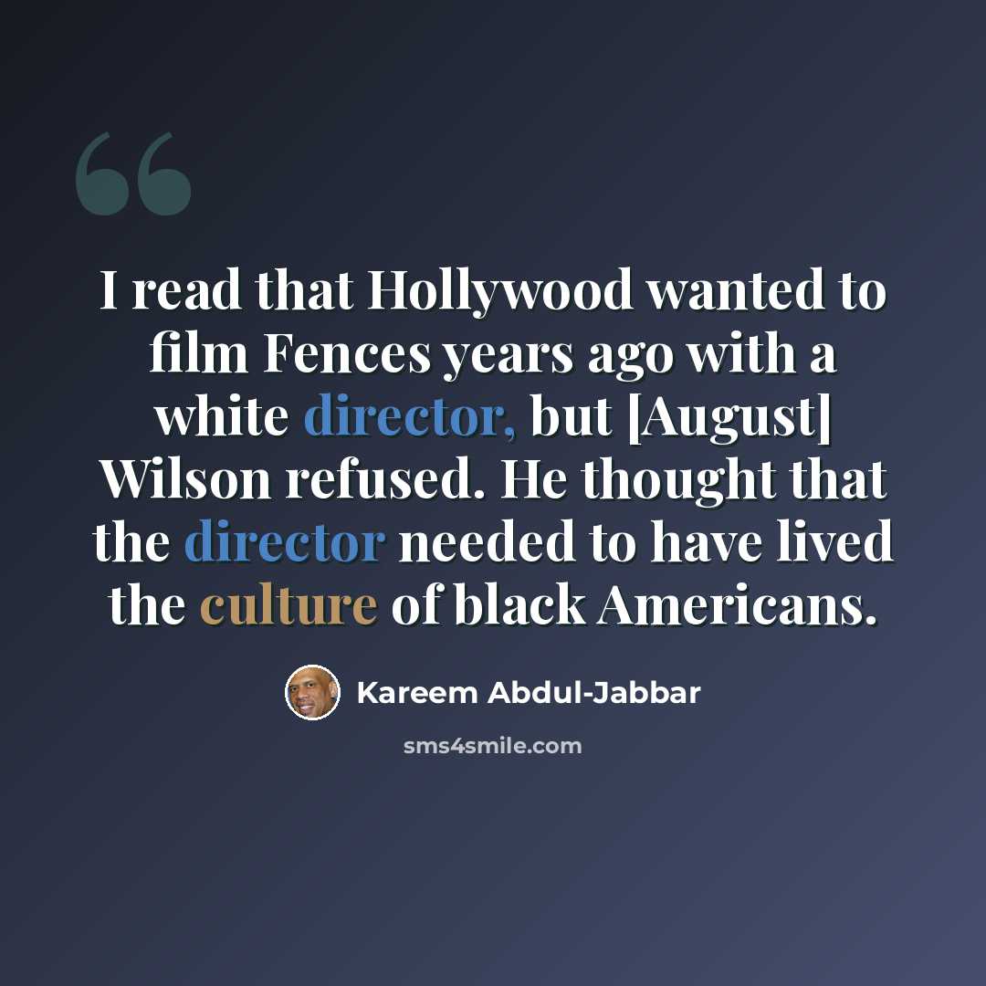 “I read that Hollywood wanted to film Fences years ago with a white director, but [August] Wilson refused. He thought that the director needed to have lived the culture of black Americans.” quote by Kareem Abdul-Jabbar