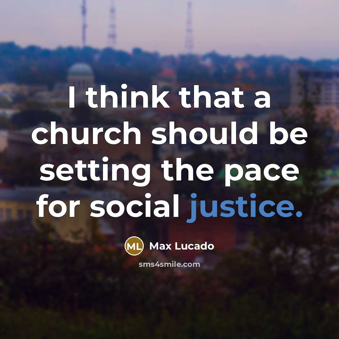 “I think that a church should be setting the pace for social justice.” quote by Max Lucado