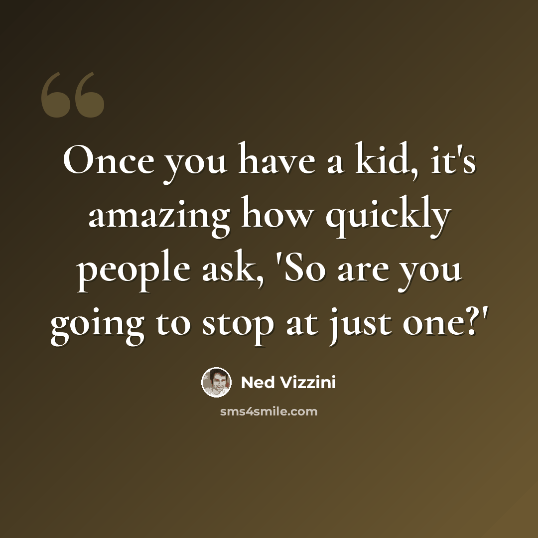 “Once you have a kid, it's amazing how quickly people ask, 'So are you going to stop at just one?'” quote by Ned Vizzini