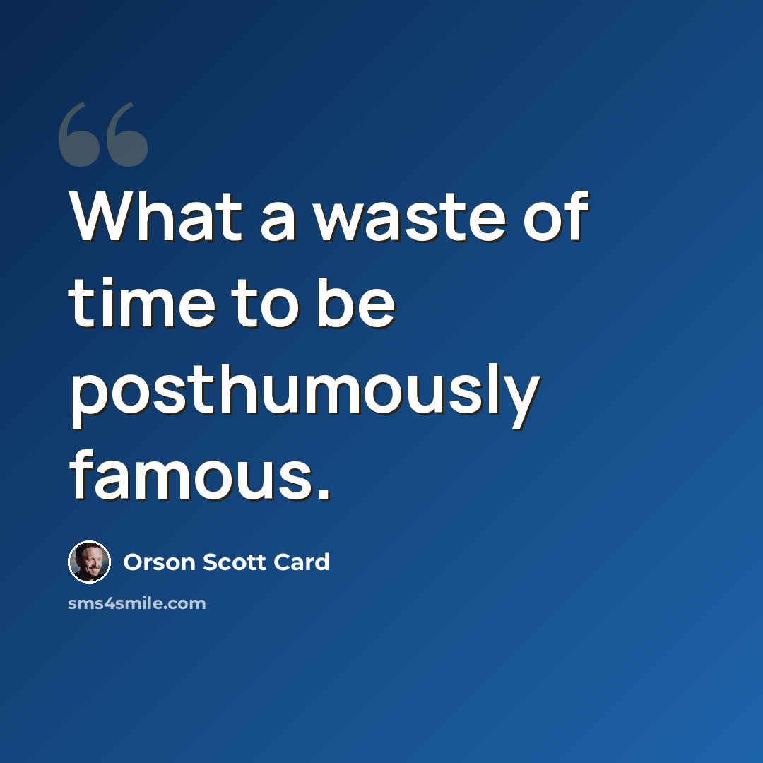 “What a waste of time to be posthumously famous.” quote by Orson Scott Card