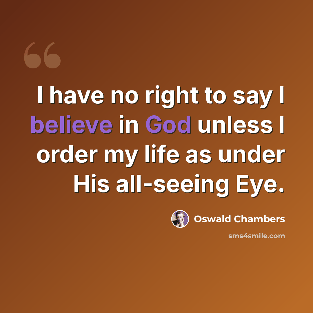 “I have no right to say I believe in God unless I order my life as under His all-seeing Eye.” quote by Oswald Chambers