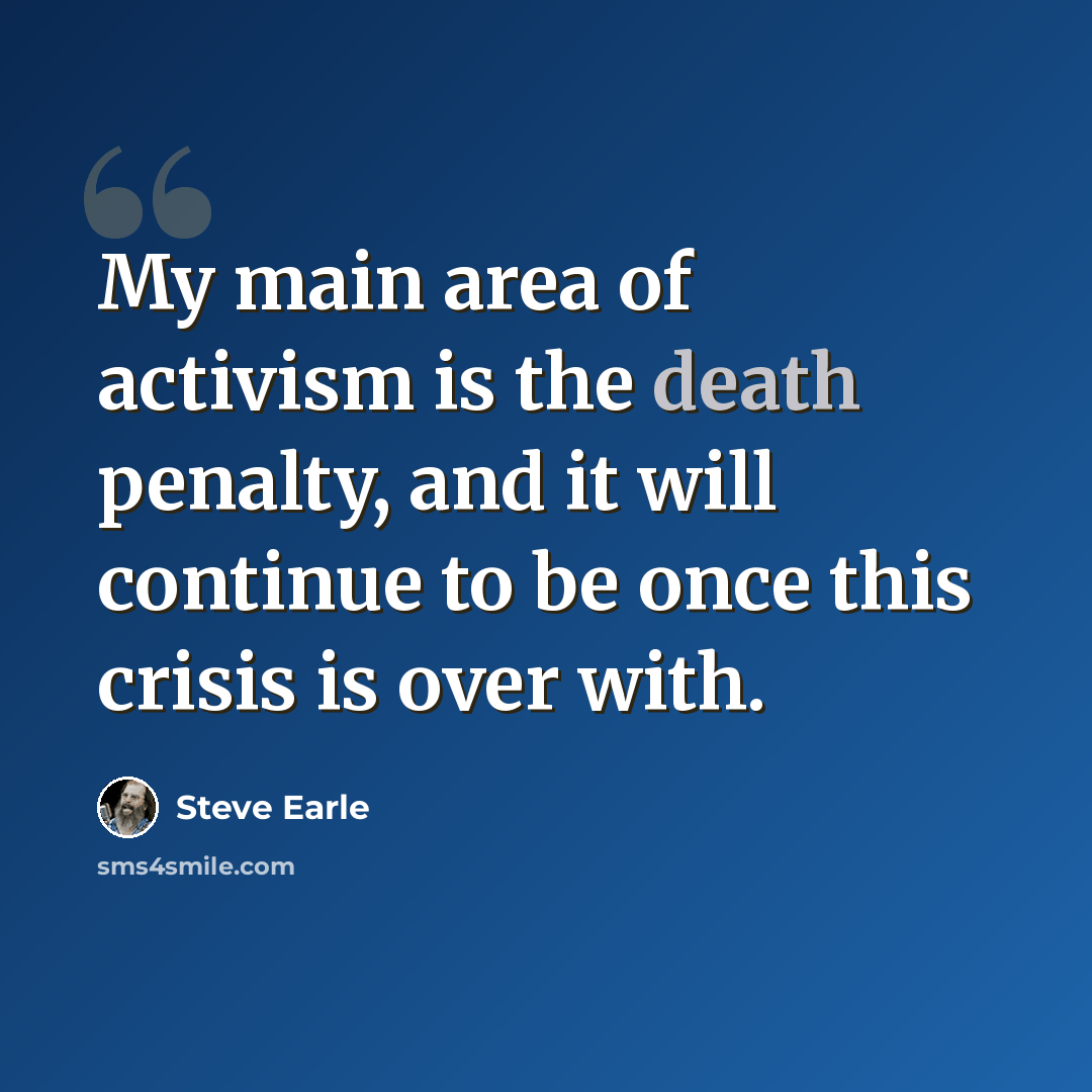 “My main area of activism is the death penalty, and it will continue to be once this crisis is over with.” quote by Steve Earle