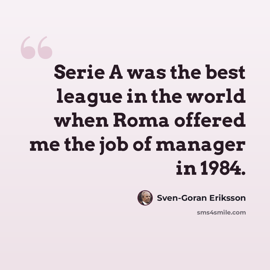 “Serie A was the best league in the world when Roma offered me the job of manager in 1984.” quote by Sven-Goran Eriksson