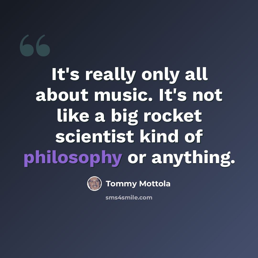 “It's really only all about music. It's not like a big rocket scientist kind of philosophy or anything.” quote by Tommy Mottola