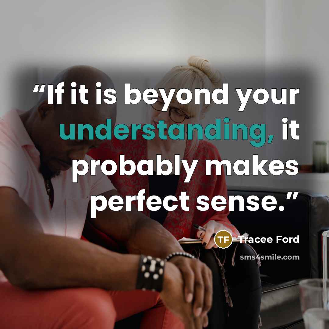 “If it is beyond your understanding, it probably makes perfect sense.” quote by Tracee Ford