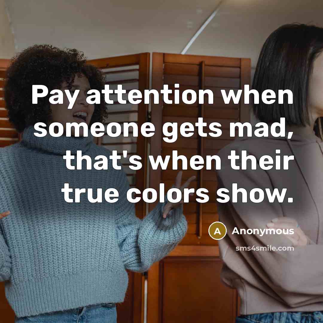 “Pay attention when someone gets mad, that's when their true colors show.” quote by Anonymous