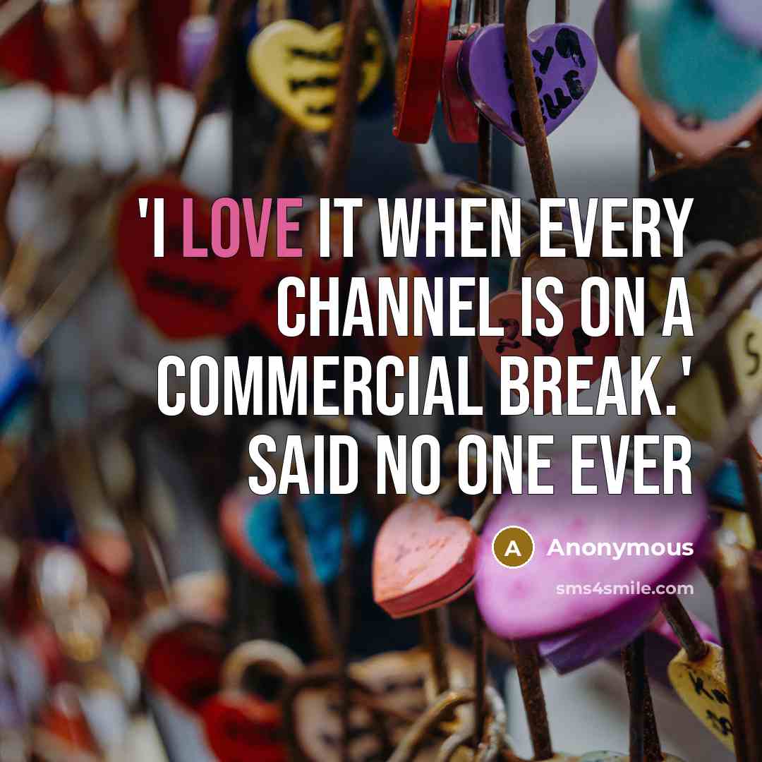 “'I love it when every channel is on a commercial break.' Said no one ever” quote by Anonymous