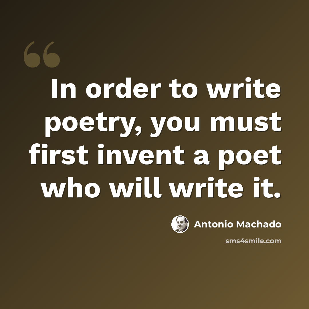 “In order to write poetry, you must first invent a poet who will write it.” quote by Antonio Machado