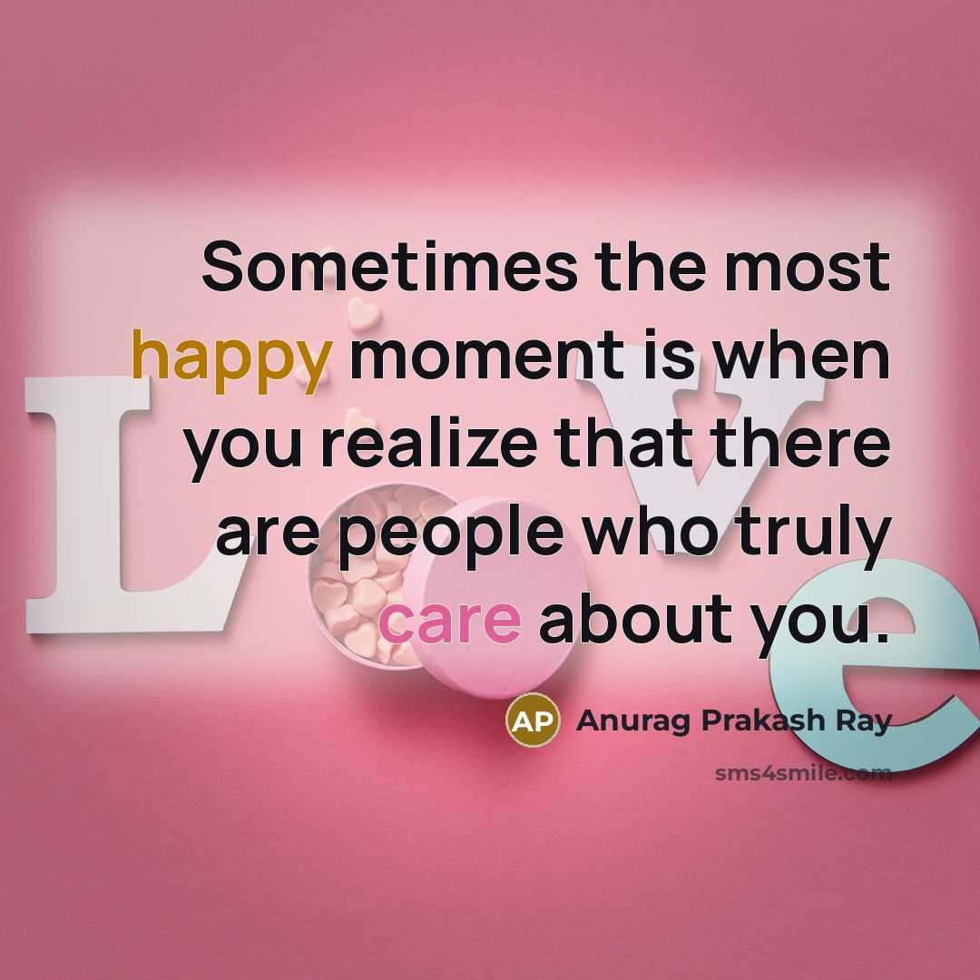“Sometimes the most happy moment is when you realize that there are people who truly care about you.” quote by Anurag Prakash Ray