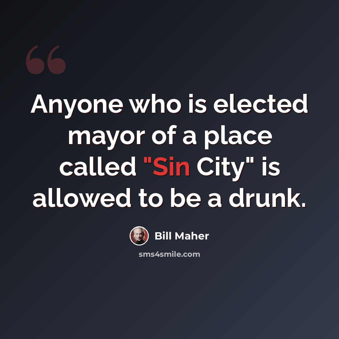 “Anyone who is elected mayor of a place called "Sin City" is allowed to be a drunk.” quote by Bill Maher