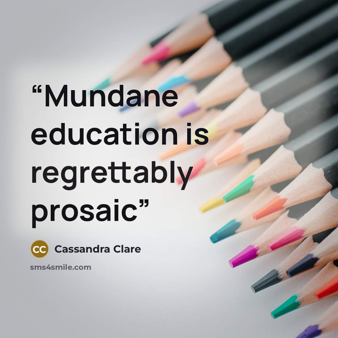 “Mundane education is regrettably prosaic” quote by Cassandra Clare