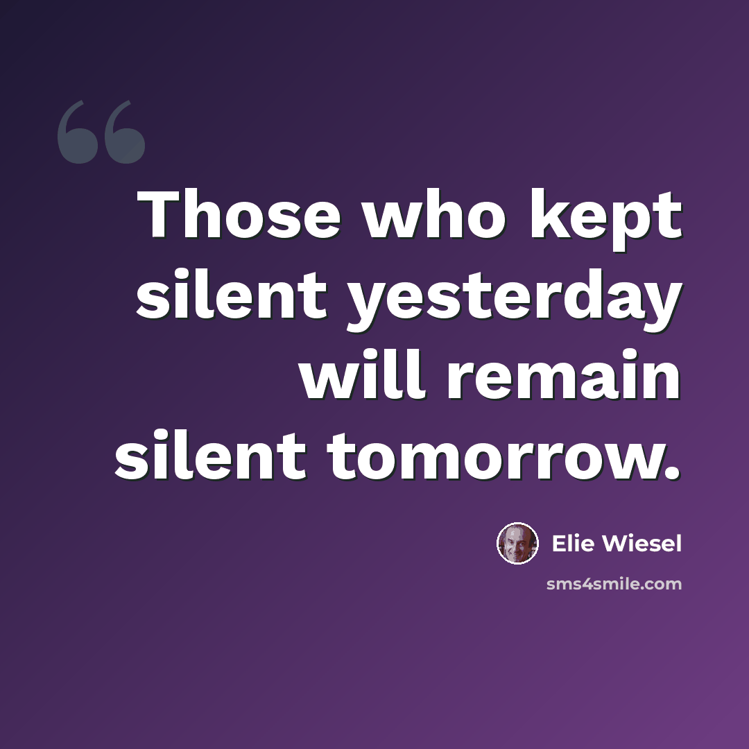 “Those who kept silent yesterday will remain silent tomorrow.” quote by Elie Wiesel