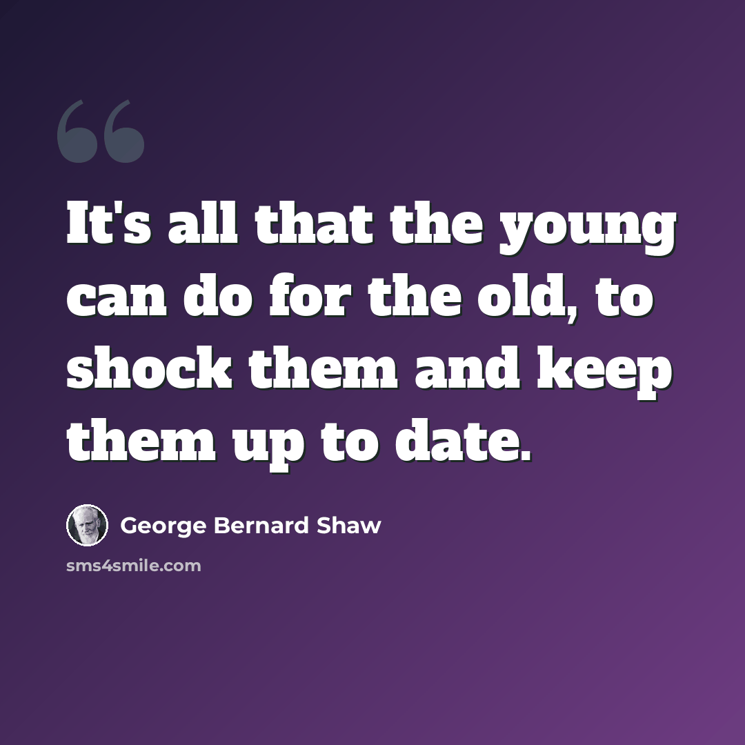 “It's all that the young can do for the old, to shock them and keep them up to date.” quote by George Bernard Shaw