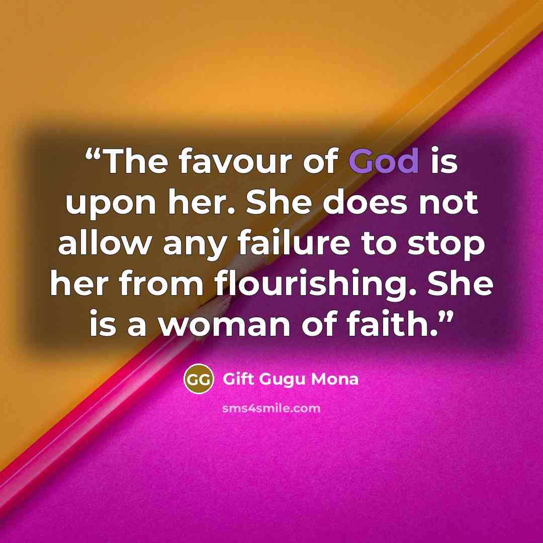 “The favour of God is upon her. She does not allow any failure to stop her from flourishing. She is a woman of faith.” quote by Gift Gugu Mona