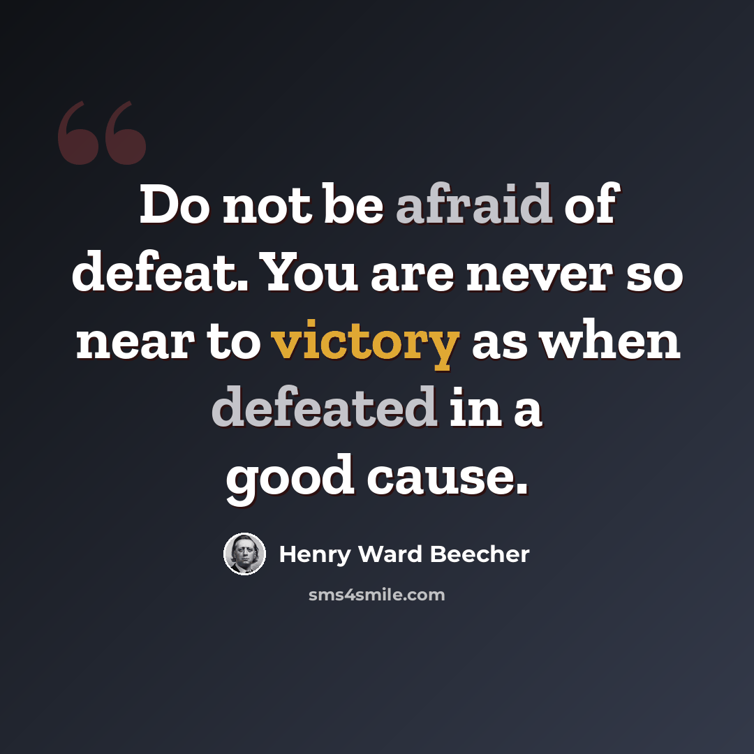 “Do not be afraid of defeat. You are never so near to victory as when defeated in a good cause.” quote by Henry Ward Beecher