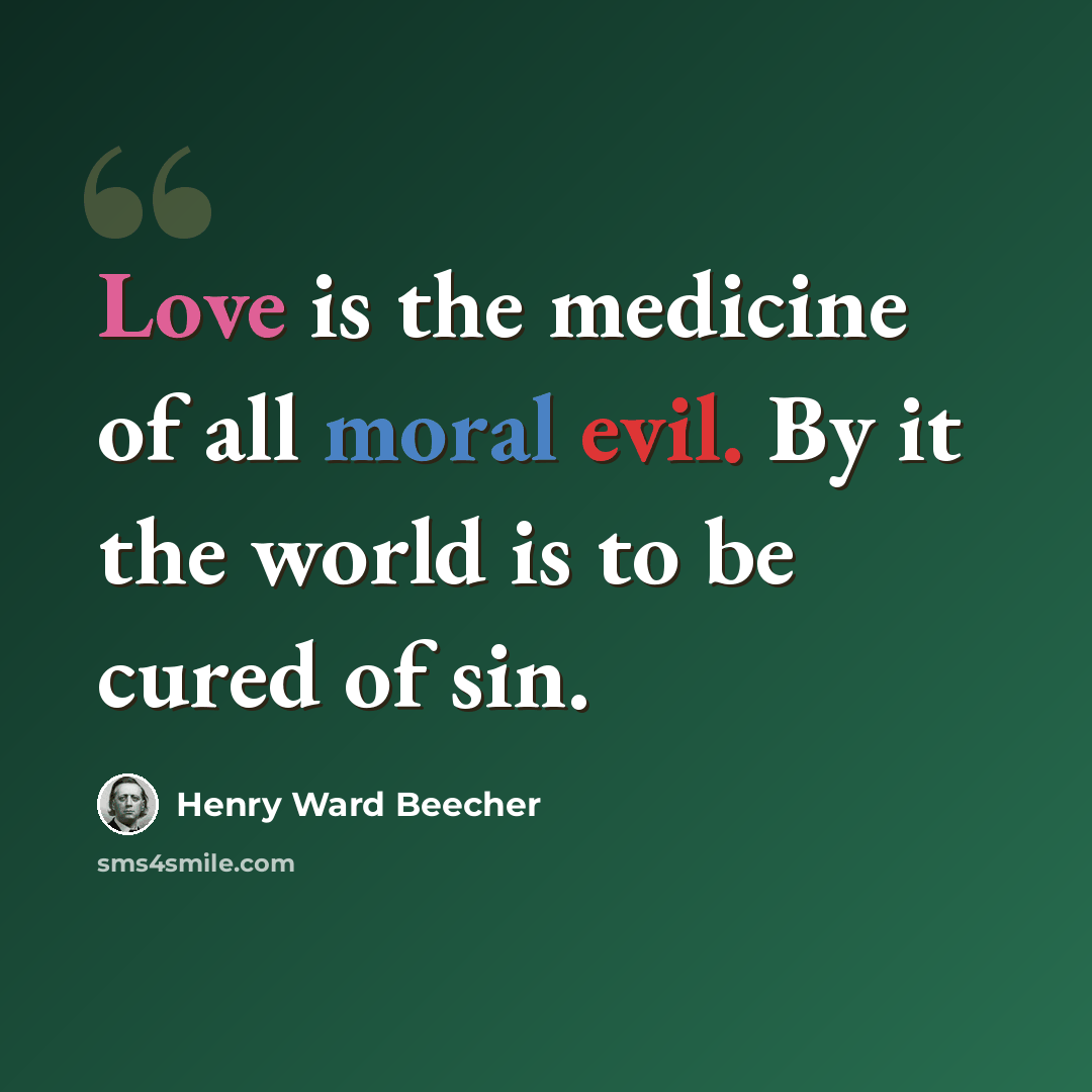 “Love is the medicine of all moral evil. By it the world is to be cured of sin.” quote by Henry Ward Beecher