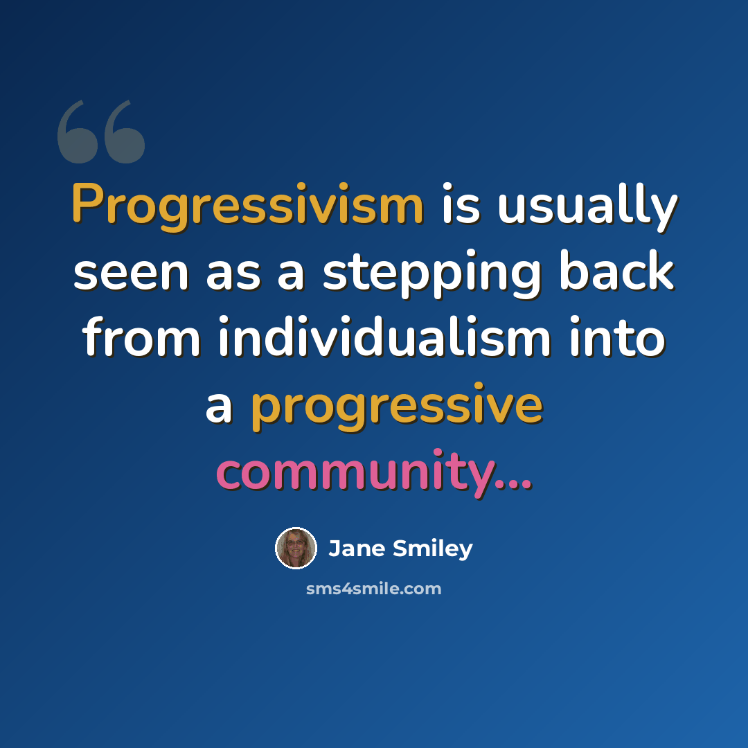 “Progressivism is usually seen as a stepping back from individualism into a progressive community...” quote by Jane Smiley