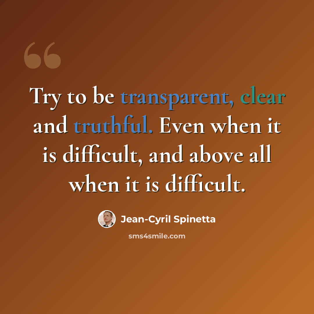 “Try to be transparent, clear and truthful. Even when it is difficult, and above all when it is difficult.” quote by Jean-Cyril Spinetta