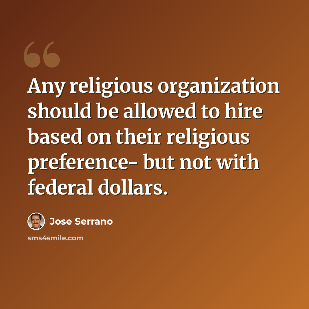 “Any religious organization should be allowed to hire based on their religious preference- but not with federal dollars.” quote by Jose Serrano