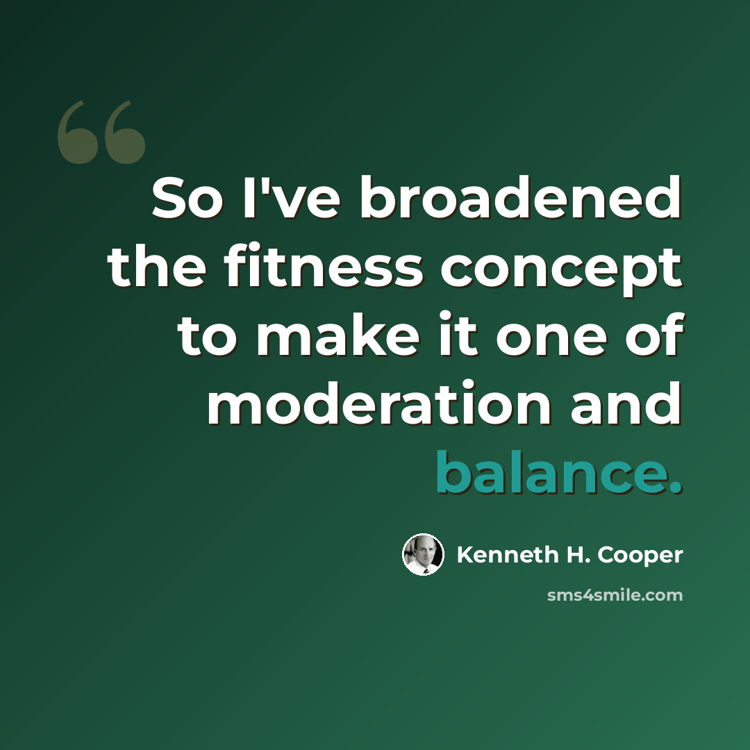 “So I've broadened the fitness concept to make it one of moderation and balance.” quote by Kenneth H. Cooper