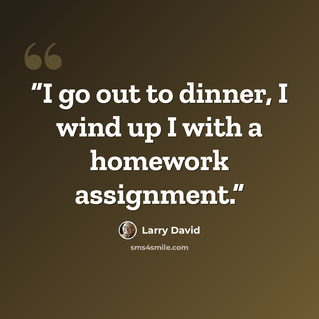 “I go out to dinner, I wind up I with a homework assignment.” quote by Larry David