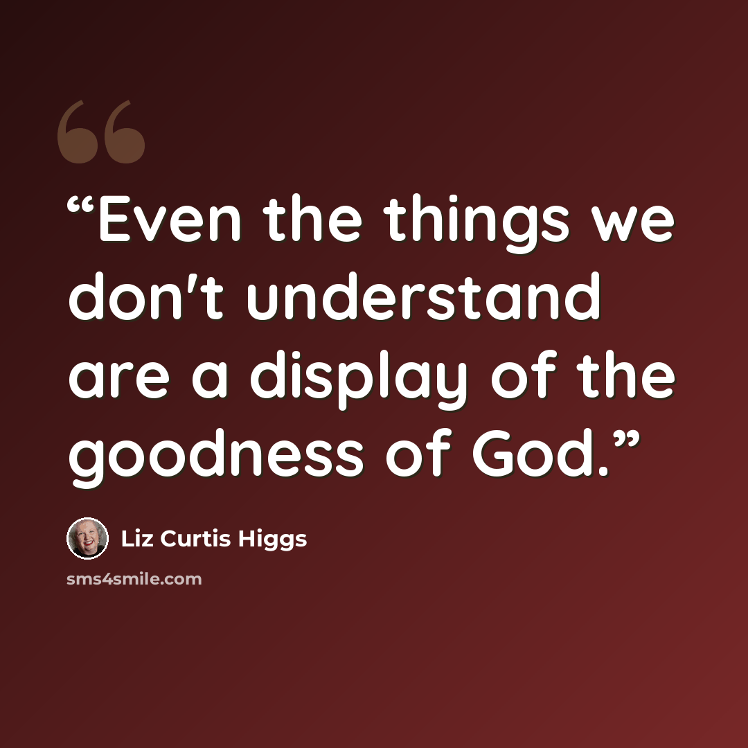 “Even the things we don't understand are a display of the goodness of God.” quote by Liz Curtis Higgs
