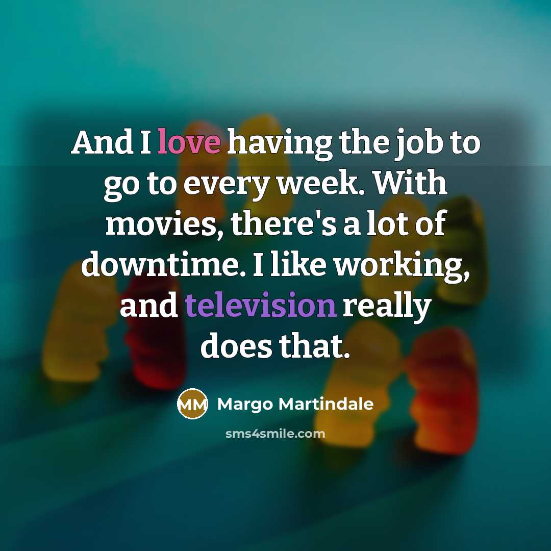 “And I love having the job to go to every week. With movies, there's a lot of downtime. I like working, and television really does that.” quote by Margo Martindale