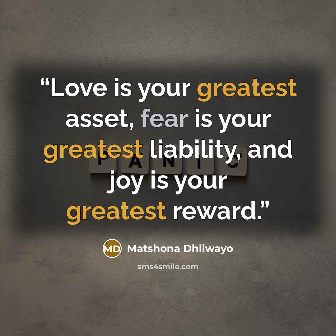 “Love is your greatest asset, fear is your greatest liability, and joy is your greatest reward.” quote by Matshona Dhliwayo