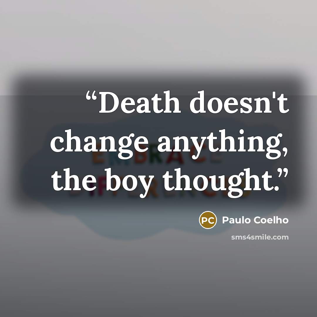 “Death doesn't change anything, the boy thought.” quote by Paulo Coelho