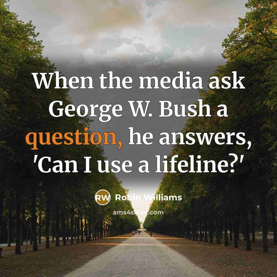 “When the media ask George W. Bush a question, he answers, 'Can I use a lifeline?'” quote by Robin Williams