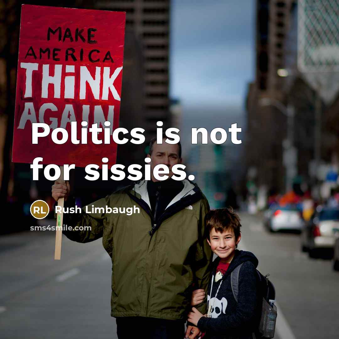 “Politics is not for sissies.” quote by Rush Limbaugh
