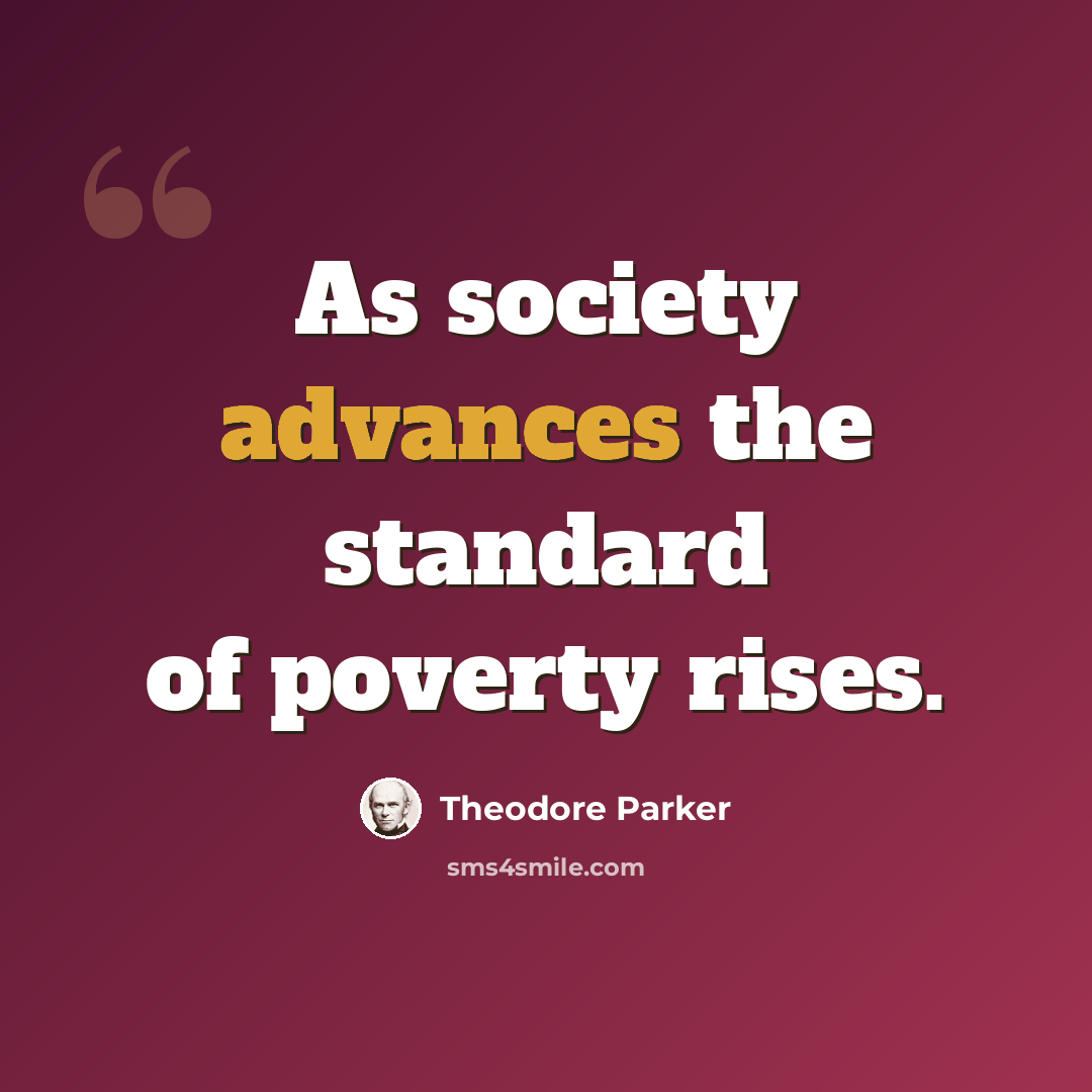“As society advances the standard of poverty rises.” quote by Theodore Parker