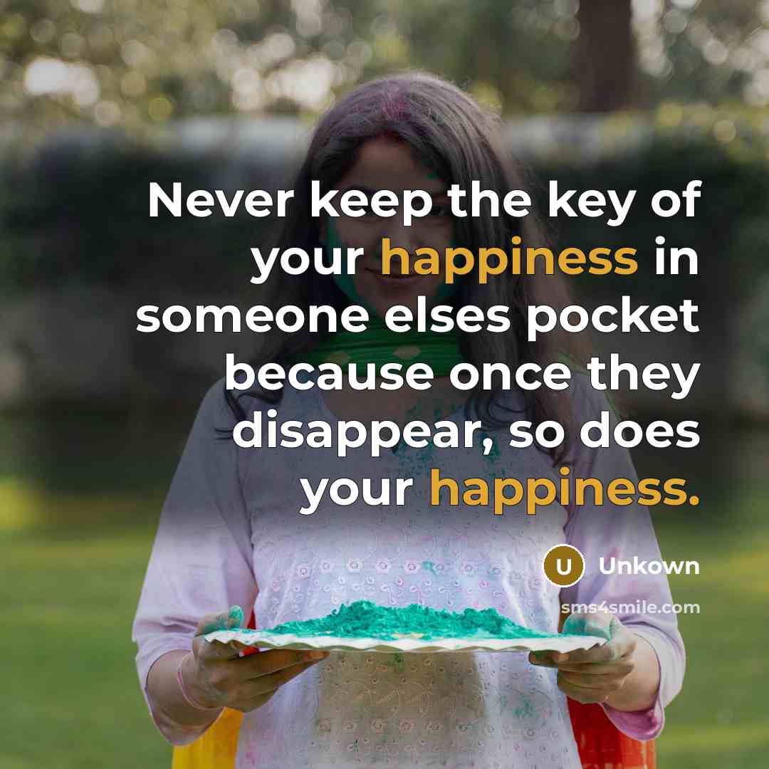 “Never keep the key of your happiness in someone elses pocket because once they disappear, so does your happiness.” quote by Unkown
