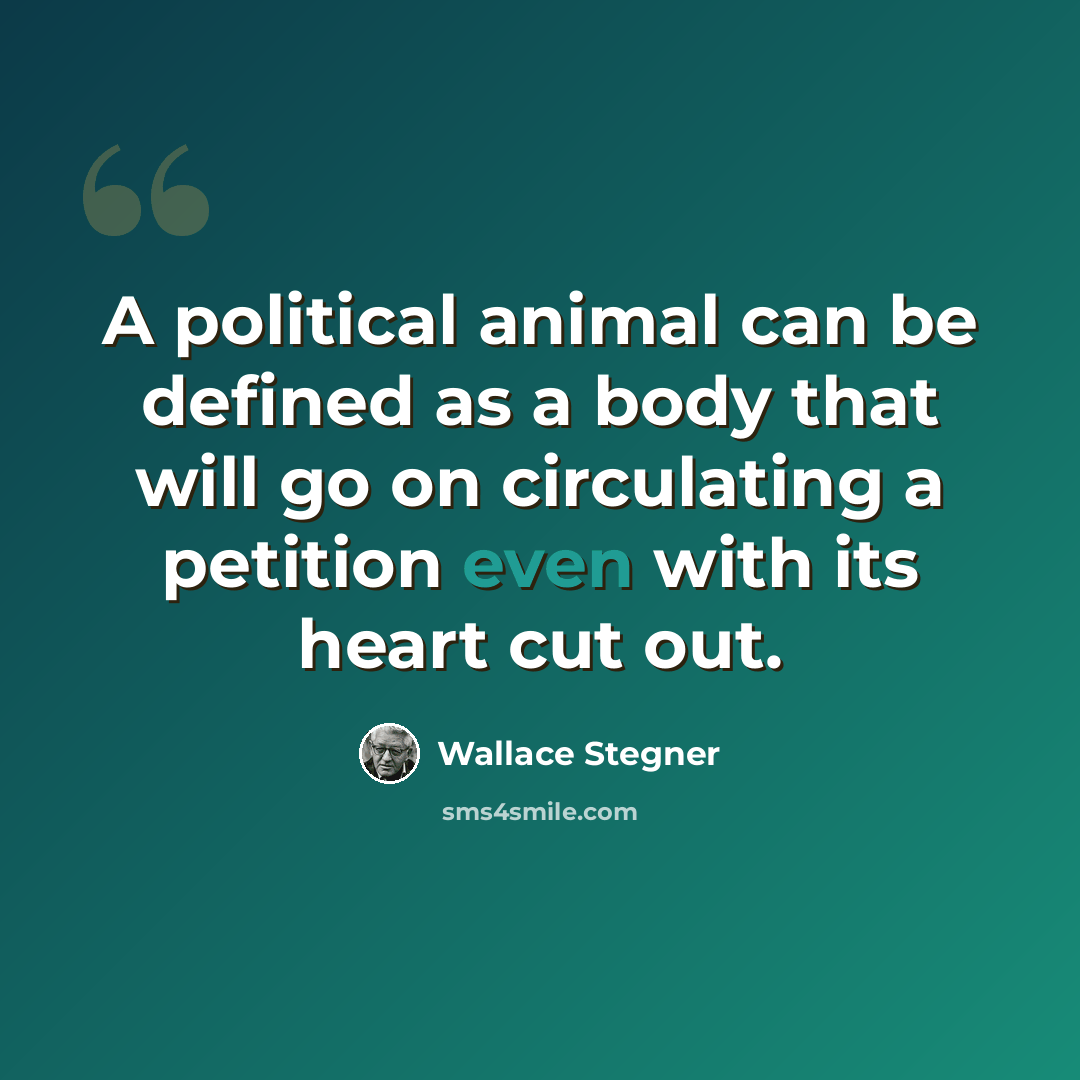 “A political animal can be defined as a body that will go on circulating a petition even with its heart cut out.” quote by Wallace Stegner