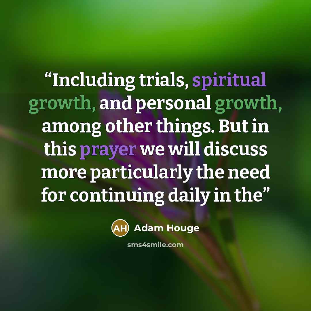 “Including trials, spiritual growth, and personal growth, among other things. But in this prayer we will discuss more particularly the need for continuing daily in the” quote by Adam Houge