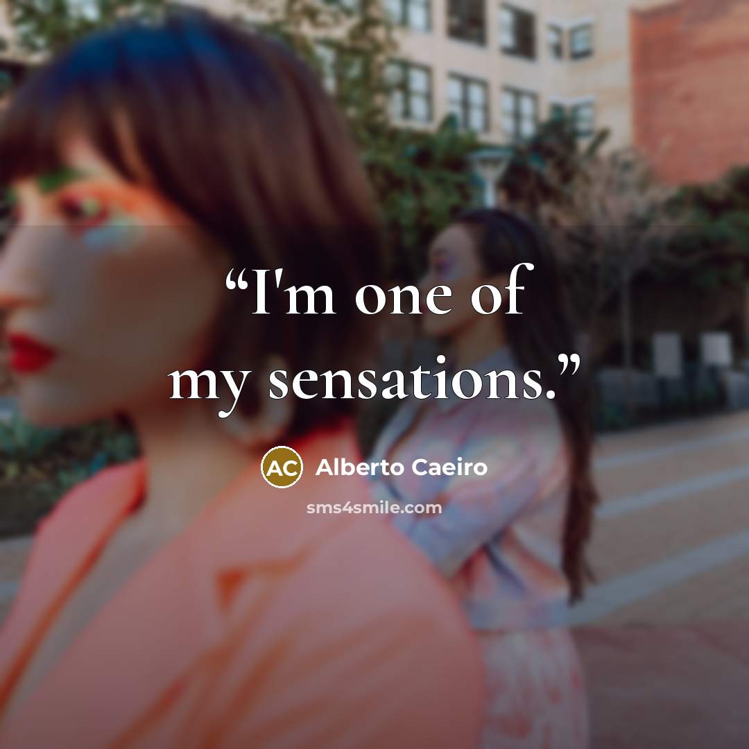 “I'm one of my sensations.” quote by Alberto Caeiro