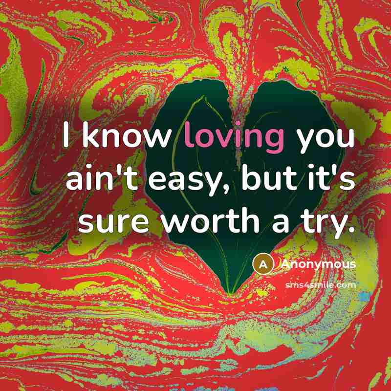 “I know loving you ain't easy, but it's sure worth a try.” quote by Anonymous