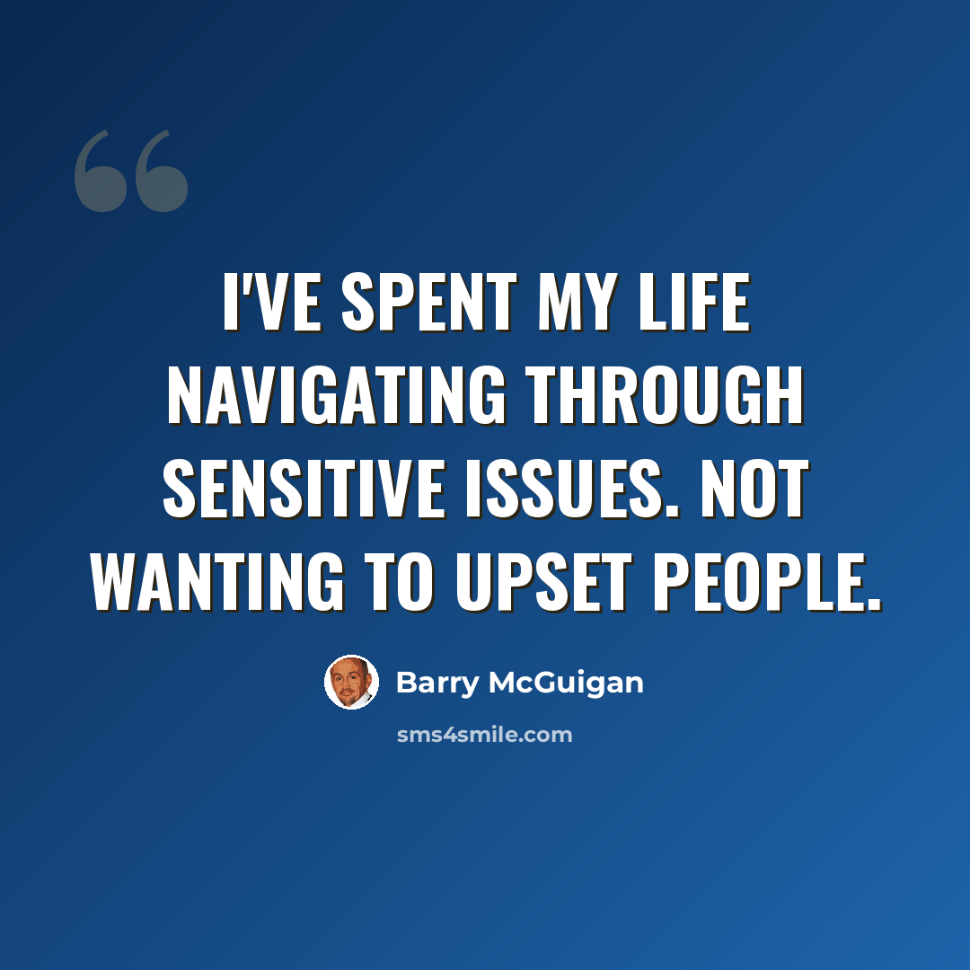 “I've spent my life navigating through sensitive issues. Not wanting to upset people.” quote by Barry McGuigan