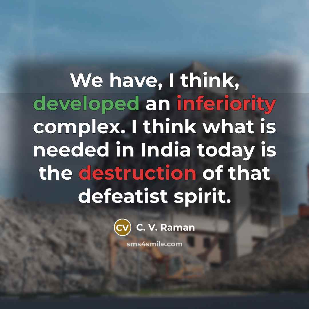 “We have, I think, developed an inferiority complex. I think what is needed in India today is the destruction of that defeatist spirit.” quote by C. V. Raman