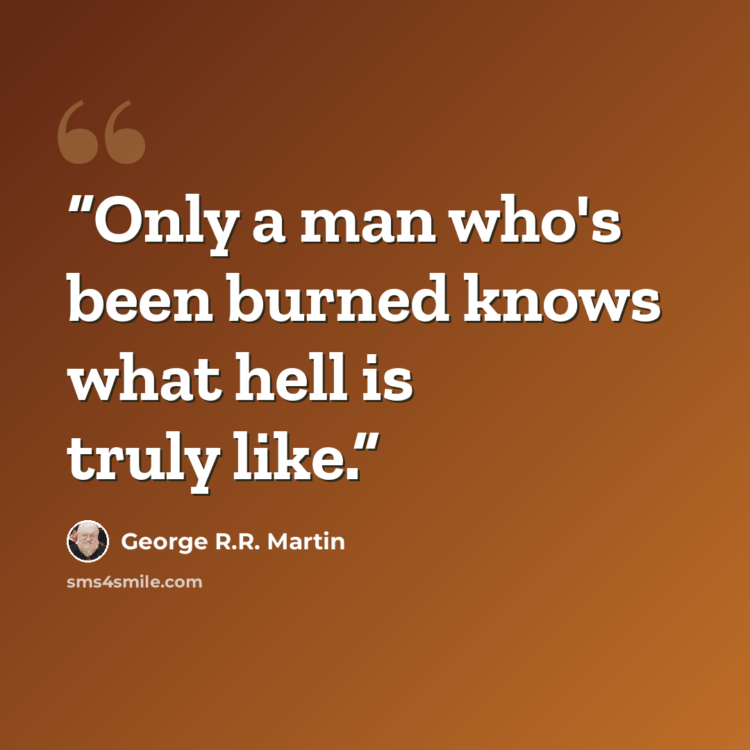 “Only a man who's been burned knows what hell is truly like.” quote by George R.R. Martin