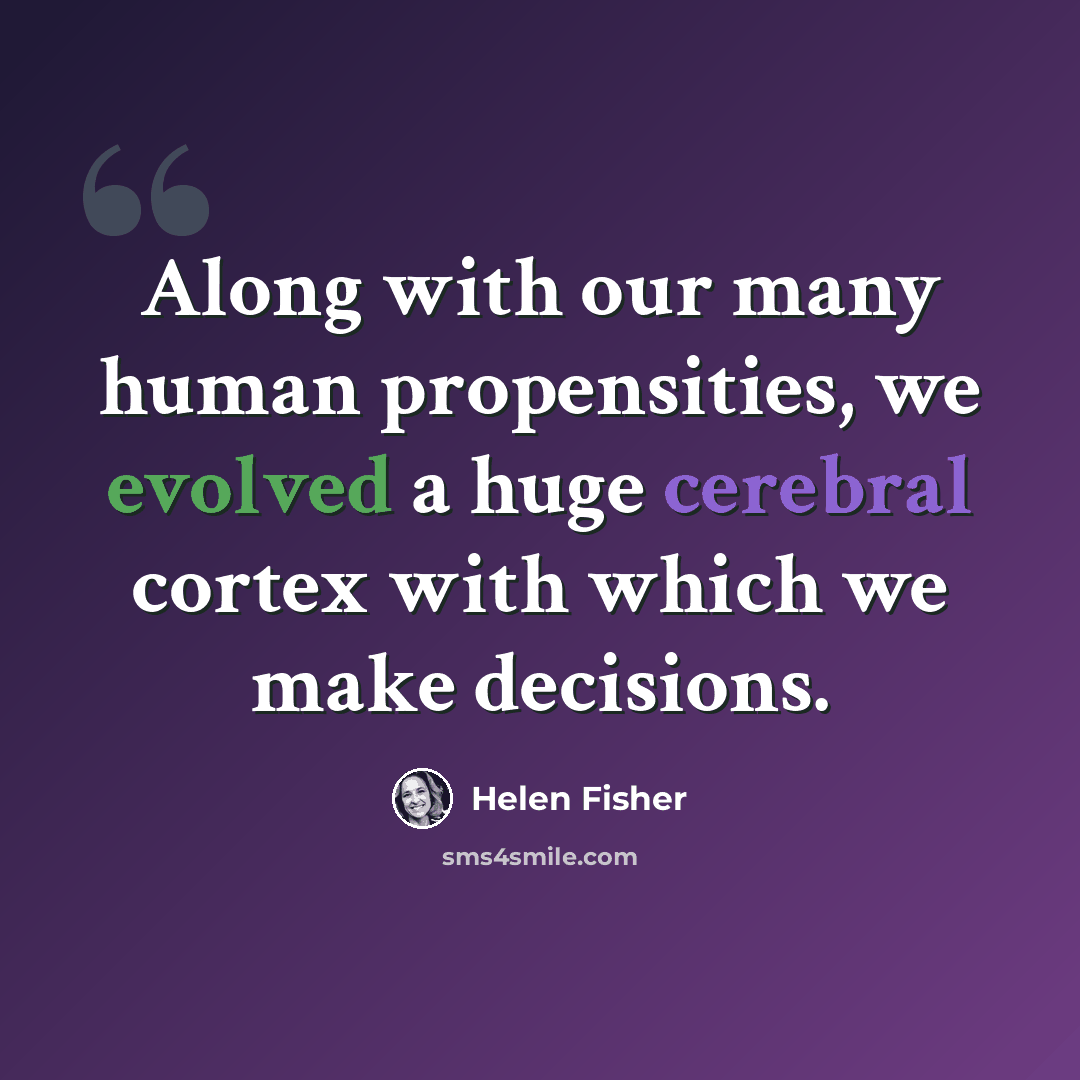 “Along with our many human propensities, we evolved a huge cerebral cortex with which we make decisions.” quote by Helen Fisher