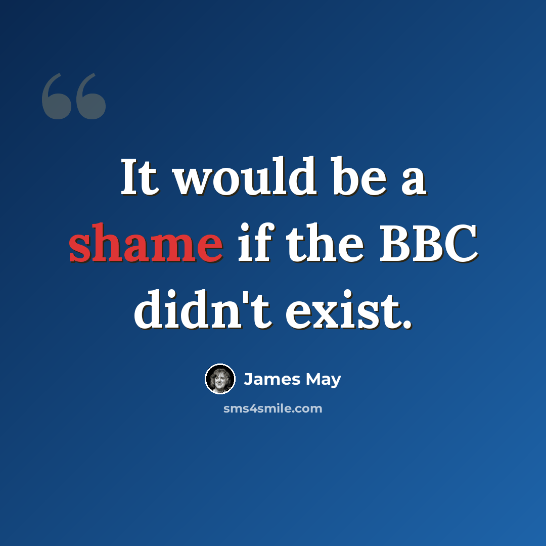 “It would be a shame if the BBC didn't exist.” quote by James May