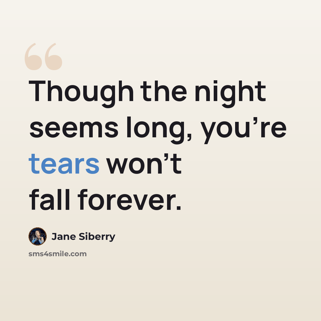 “Though the night seems long, you're tears won't fall forever.” quote by Jane Siberry