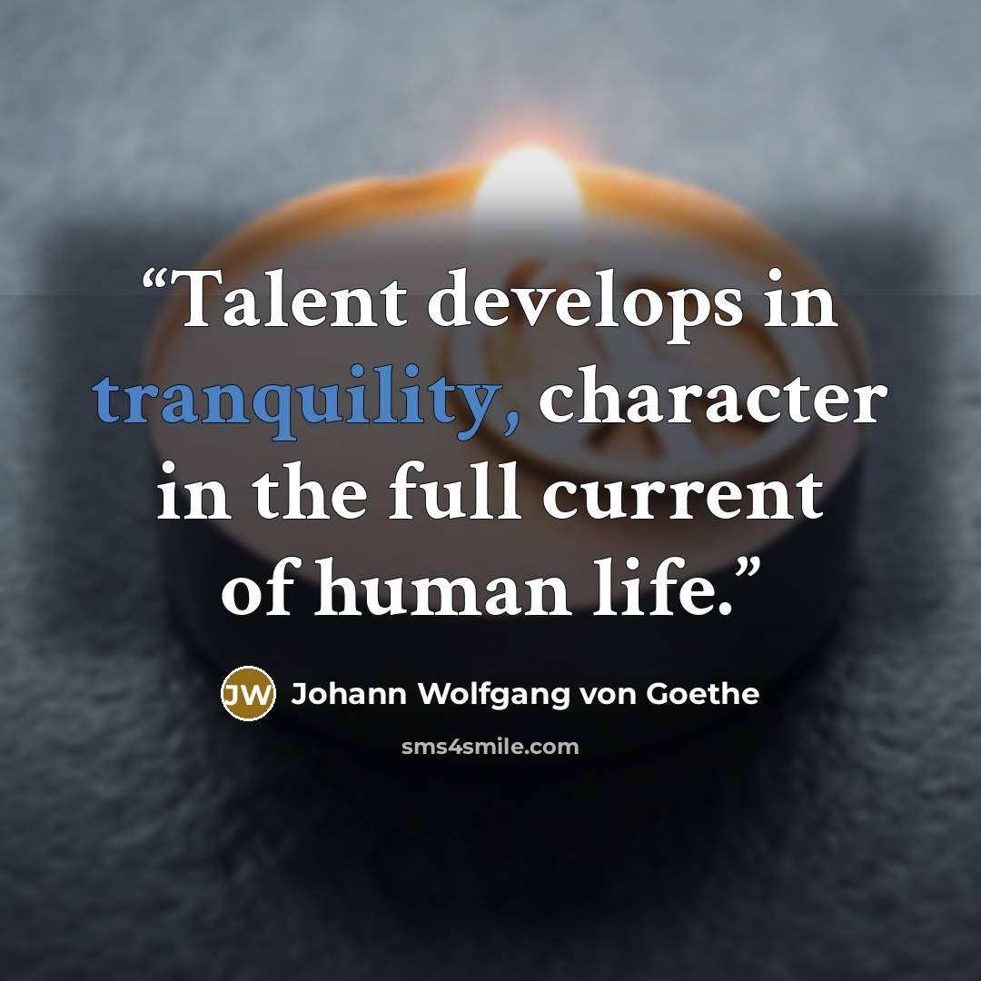 “Talent develops in tranquility, character in the full current of human life.” quote by Johann Wolfgang von Goethe