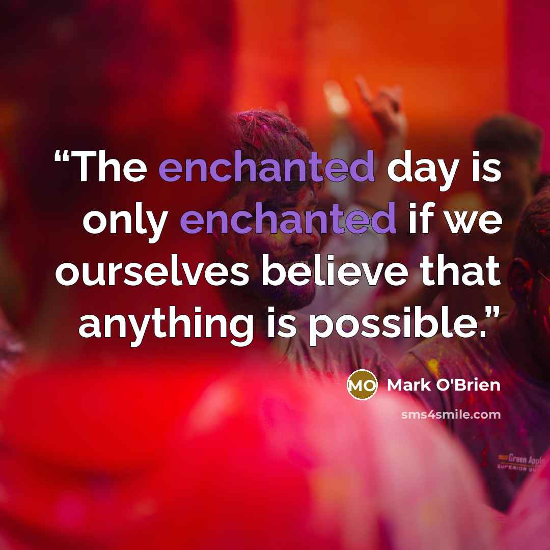 “The enchanted day is only enchanted if we ourselves believe that anything is possible.” quote by Mark O'Brien